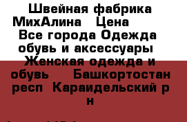 Швейная фабрика МихАлина › Цена ­ 999 - Все города Одежда, обувь и аксессуары » Женская одежда и обувь   . Башкортостан респ.,Караидельский р-н